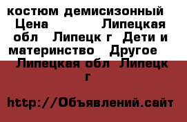 костюм демисизонный › Цена ­ 1 800 - Липецкая обл., Липецк г. Дети и материнство » Другое   . Липецкая обл.,Липецк г.